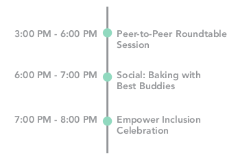 3:00 PM - 6:00 PM: Peer-to-Peer Roundtable Sessions, 6:00 PM - 7:00 PM: Social: Baking with Best Buddies, 7:00 PM - 8:00 PM: Empower Inclusion Celebration